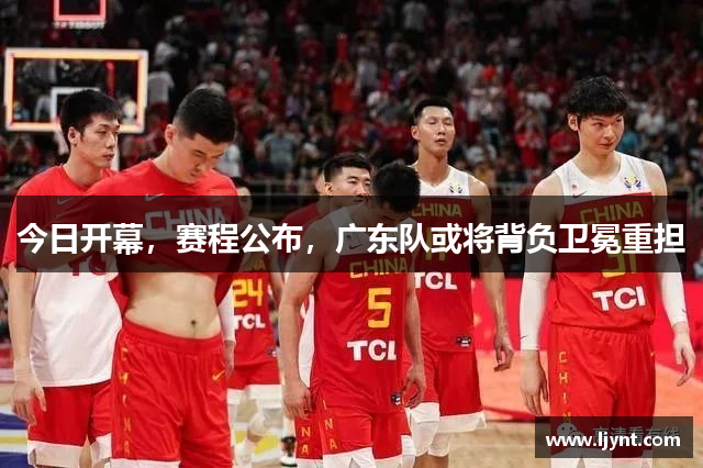 今日开幕，赛程公布，广东队或将背负卫冕重担