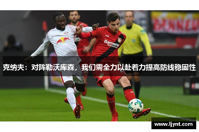 克纳夫：对阵勒沃库森，我们需全力以赴着力提高防线稳固性