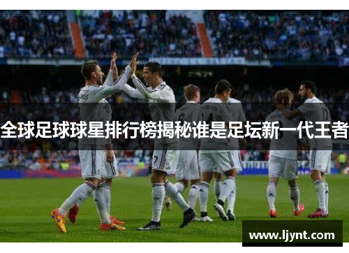 全球足球球星排行榜揭秘谁是足坛新一代王者