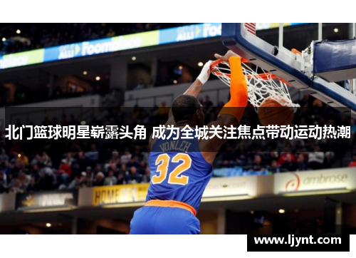 北门篮球明星崭露头角 成为全城关注焦点带动运动热潮