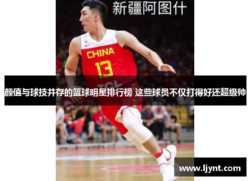 颜值与球技并存的篮球明星排行榜 这些球员不仅打得好还超级帅