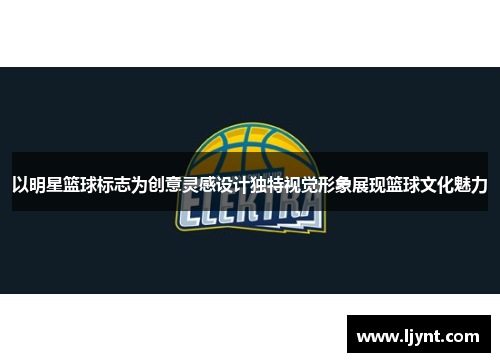 以明星篮球标志为创意灵感设计独特视觉形象展现篮球文化魅力
